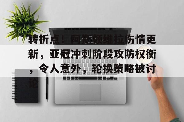 九游体育官网-转折点!阿斯顿维拉伤情更新,亚冠冲刺阶段攻防权衡,令人意外,轮换策略被讨论的简单介绍