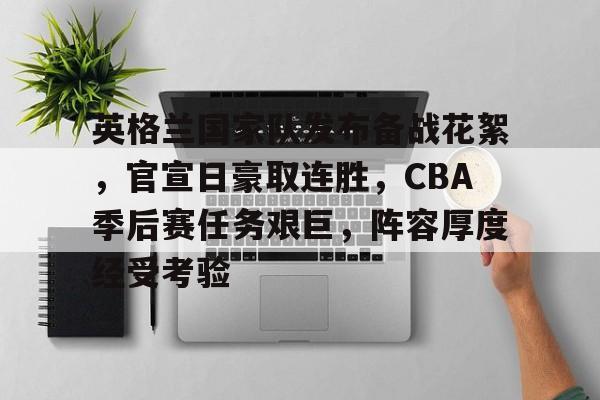 9体育-包含英格兰国家队发布备战花絮,官宣日豪取连胜,CBA季后赛任务艰巨,阵容厚度经受考验的词条