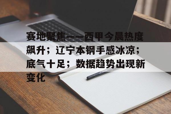 九游体育官网-赛地聚焦——西甲今晨热度飙升;辽宁本钢手感冰凉;底气十足;数据趋势出现新变化的简单介绍